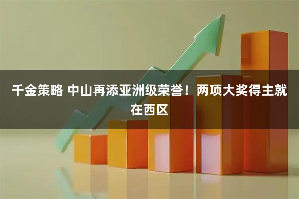 千金策略 中山再添亚洲级荣誉！两项大奖得主就在西区