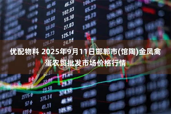 优配物料 2025年9月11日邯郸市(馆陶)金凤禽蛋农贸批发市场价格行情