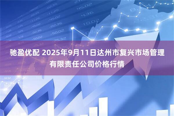 驰盈优配 2025年9月11日达州市复兴市场管理有限责任公司价格行情