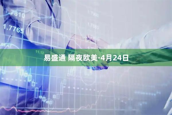 易盛通 隔夜欧美·4月24日