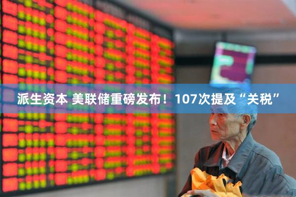 派生资本 美联储重磅发布！107次提及“关税”