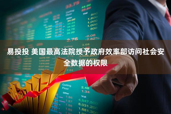 易投投 美国最高法院授予政府效率部访问社会安全数据的权限