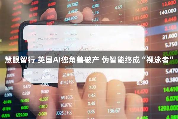 慧眼智行 英国AI独角兽破产 伪智能终成“裸泳者”