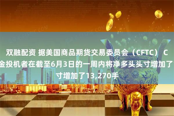 双融配资 据美国商品期货交易委员会（CFTC） COMEX黄金投机者在截至6月3日的一周内将净多头头寸增加了13,270手