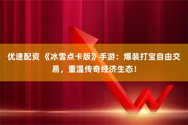 优速配资 《冰雪点卡版》手游：爆装打宝自由交易，重温传奇经济生态！