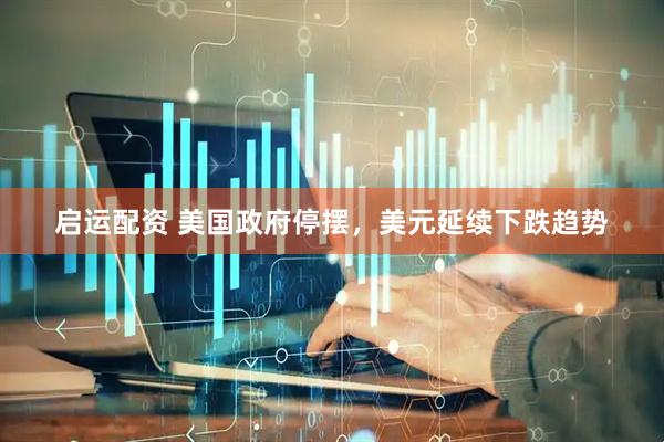 启运配资 美国政府停摆，美元延续下跌趋势
