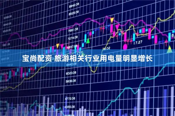宝尚配资 旅游相关行业用电量明显增长