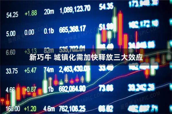 新巧牛 城镇化需加快释放三大效应