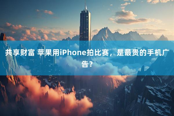 共享财富 苹果用iPhone拍比赛，是最贵的手机广告？