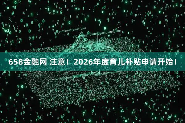 658金融网 注意！2026年度育儿补贴申请开始！