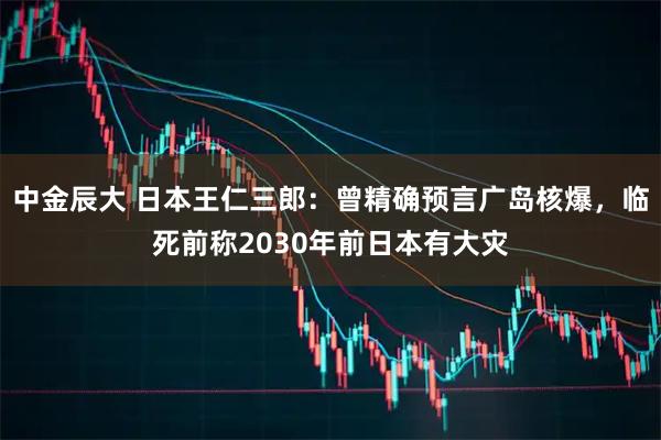 中金辰大 日本王仁三郎：曾精确预言广岛核爆，临死前称2030年前日本有大灾
