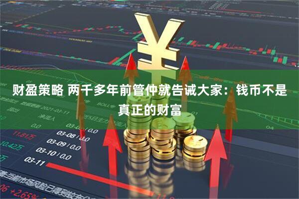 财盈策略 两千多年前管仲就告诫大家：钱币不是真正的财富
